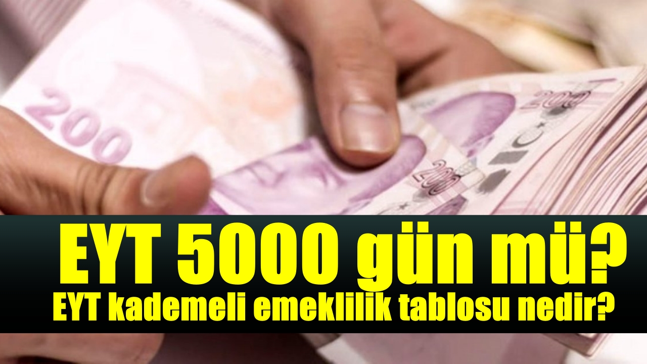 EYT kademeli emeklilik tablosu nedir EYT 5000 gün mü İşte EYT nin