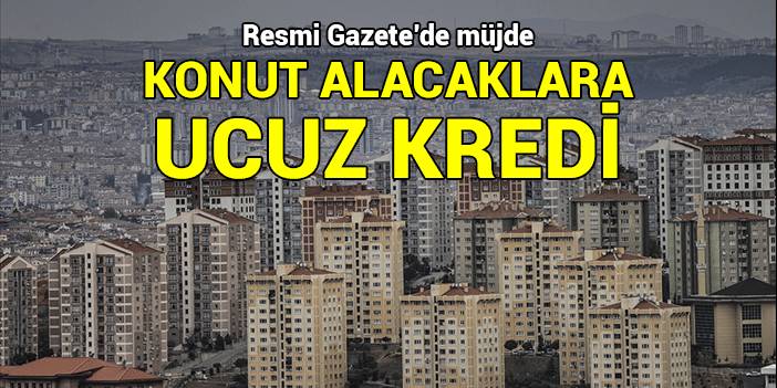 Resmi Gazete'de müjde: İlk kez konut alacaklara ucuz kredi