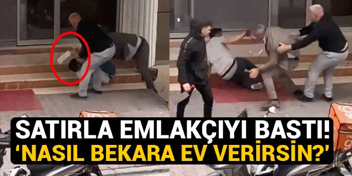 Satırla emlakçıyı bastı: Sen nasıl bekara ev verirsin?