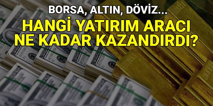 Borsa, altın, döviz: Hangi yatırım aracı ne kadar kazandırdı?