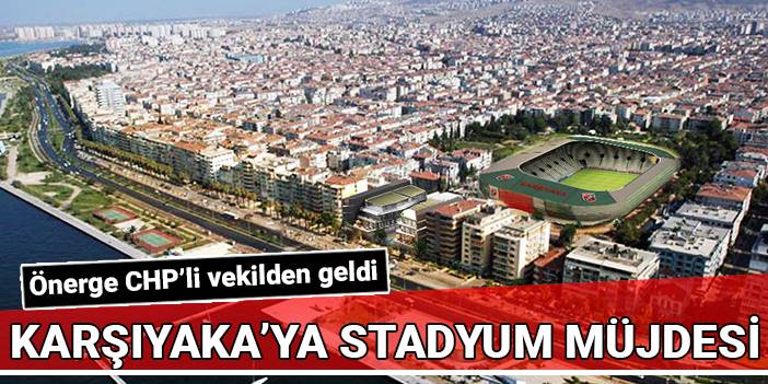 Karşıyaka’ya stadyum müjdesi: Önerge CHP’li vekilden geldi