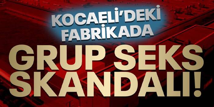 Fabrikada 'grup seks skandalı': Türkiye bunu konuşuyor 4