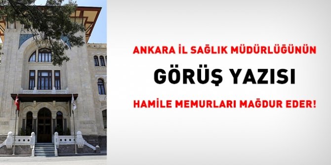 Ankara İl Sağlık Müdürlüğünün görüş yazısı, hamile memurları mağdur eder!