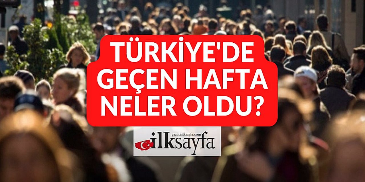 Türkiye'de geçen hafta neler oldu
