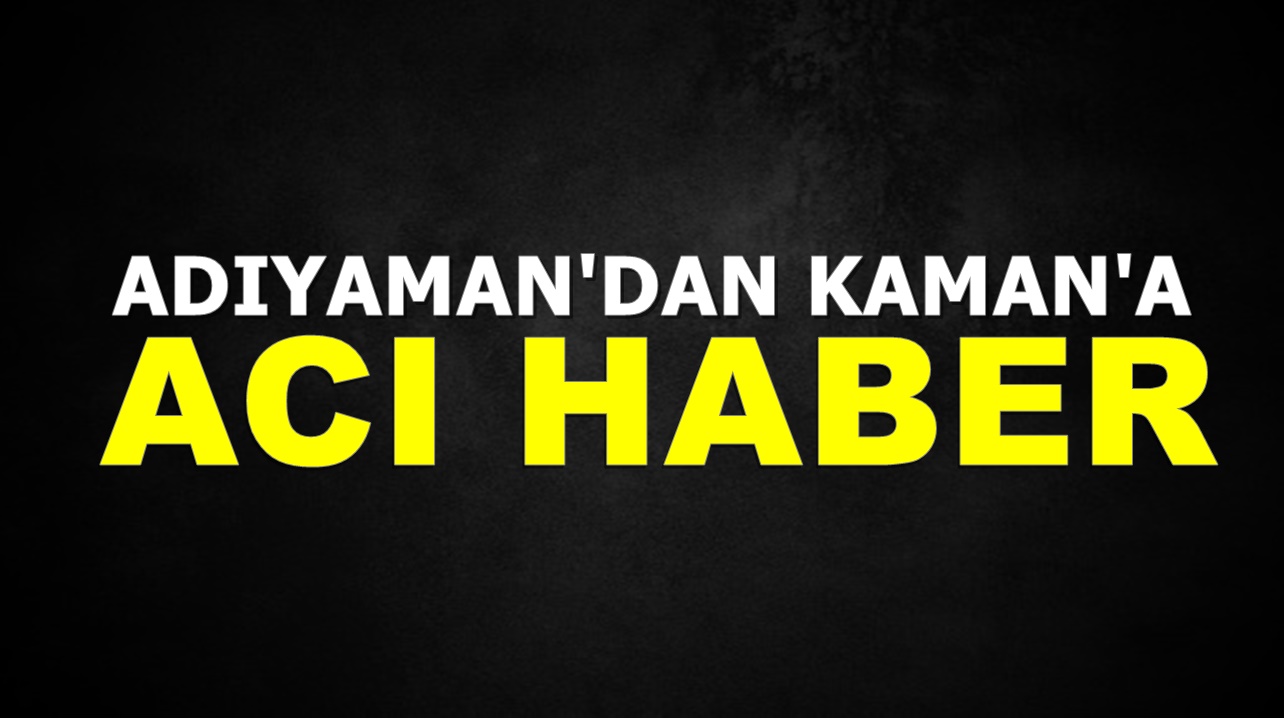 Adıyaman'dan Kaman'a acı haber