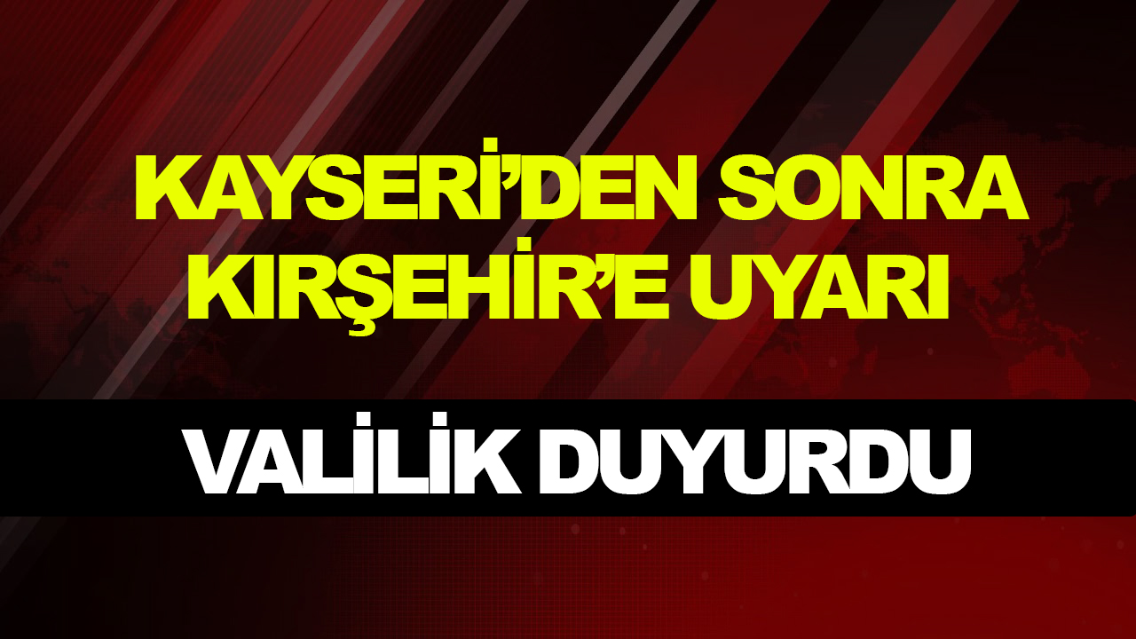 Kayseri'den sonra Kırşehir'e de uyarı geldi