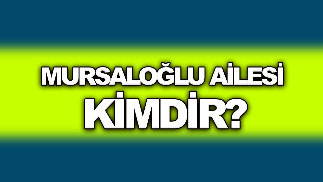 Mursaloğlu ailesi kimdir? Mursaloğlu ailesi aşiret mi?