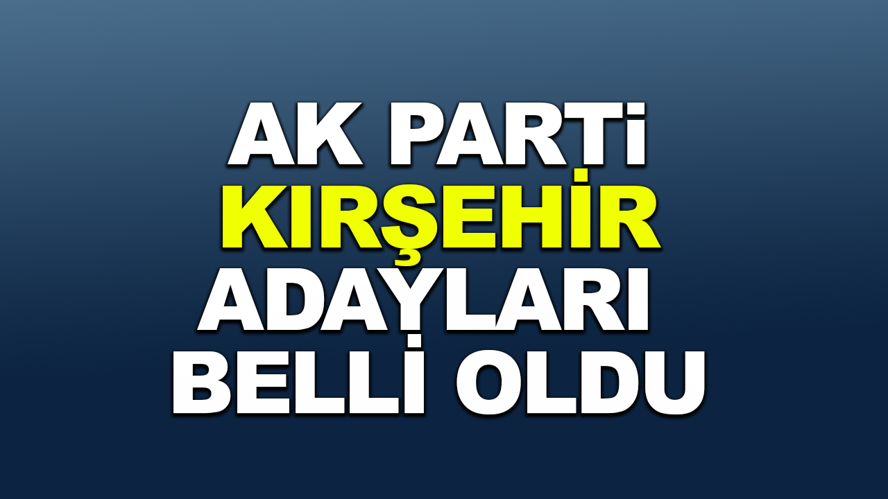 AK Parti Kırşehir adayları belli oldu