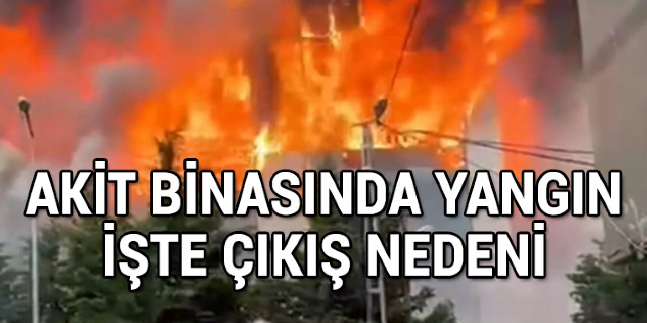 Akit binası sabotaj sonucu mu yandı? Akit’ten yangın açıklaması