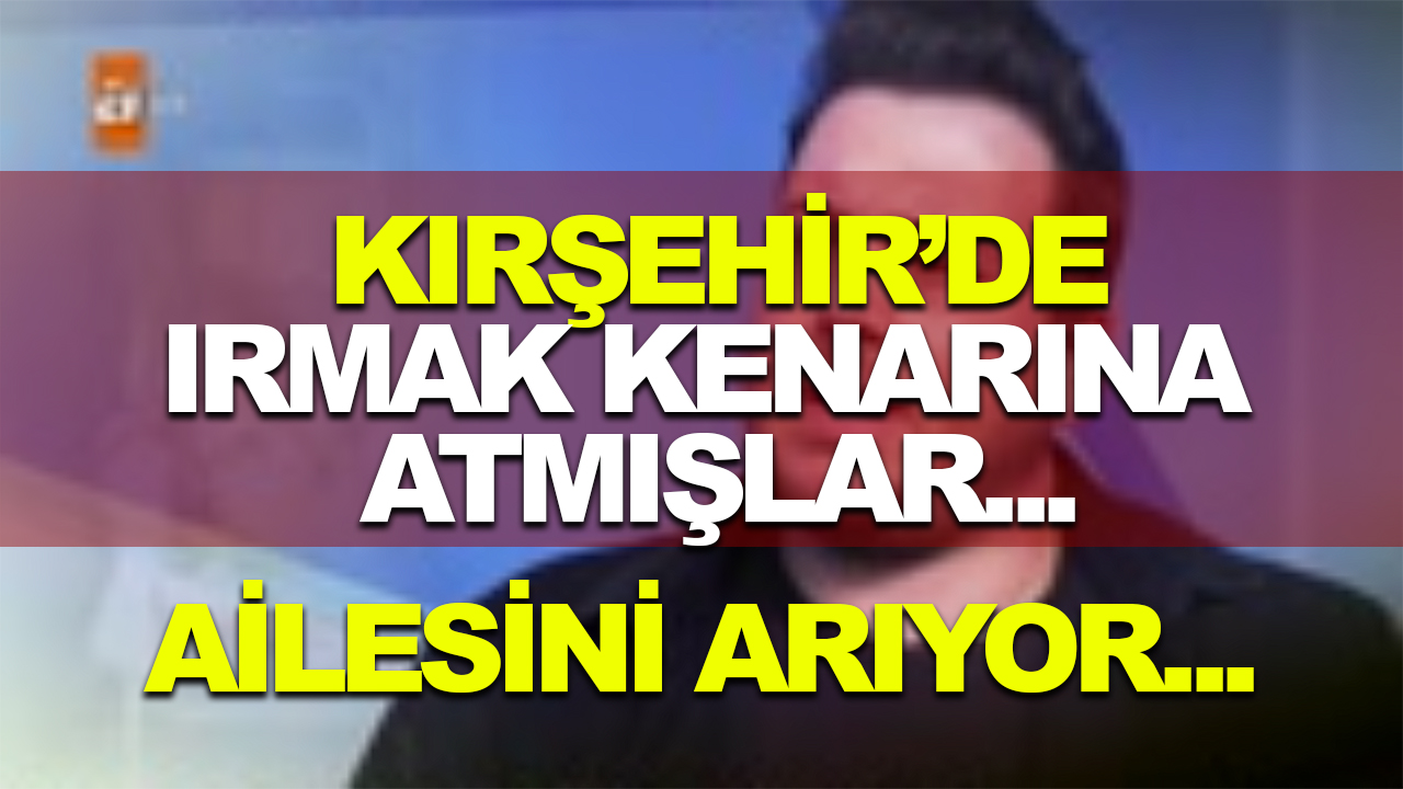 Yıllar önce Kırşehir'de ırmak kenarına bırakılmış!  Ailesini arıyor...