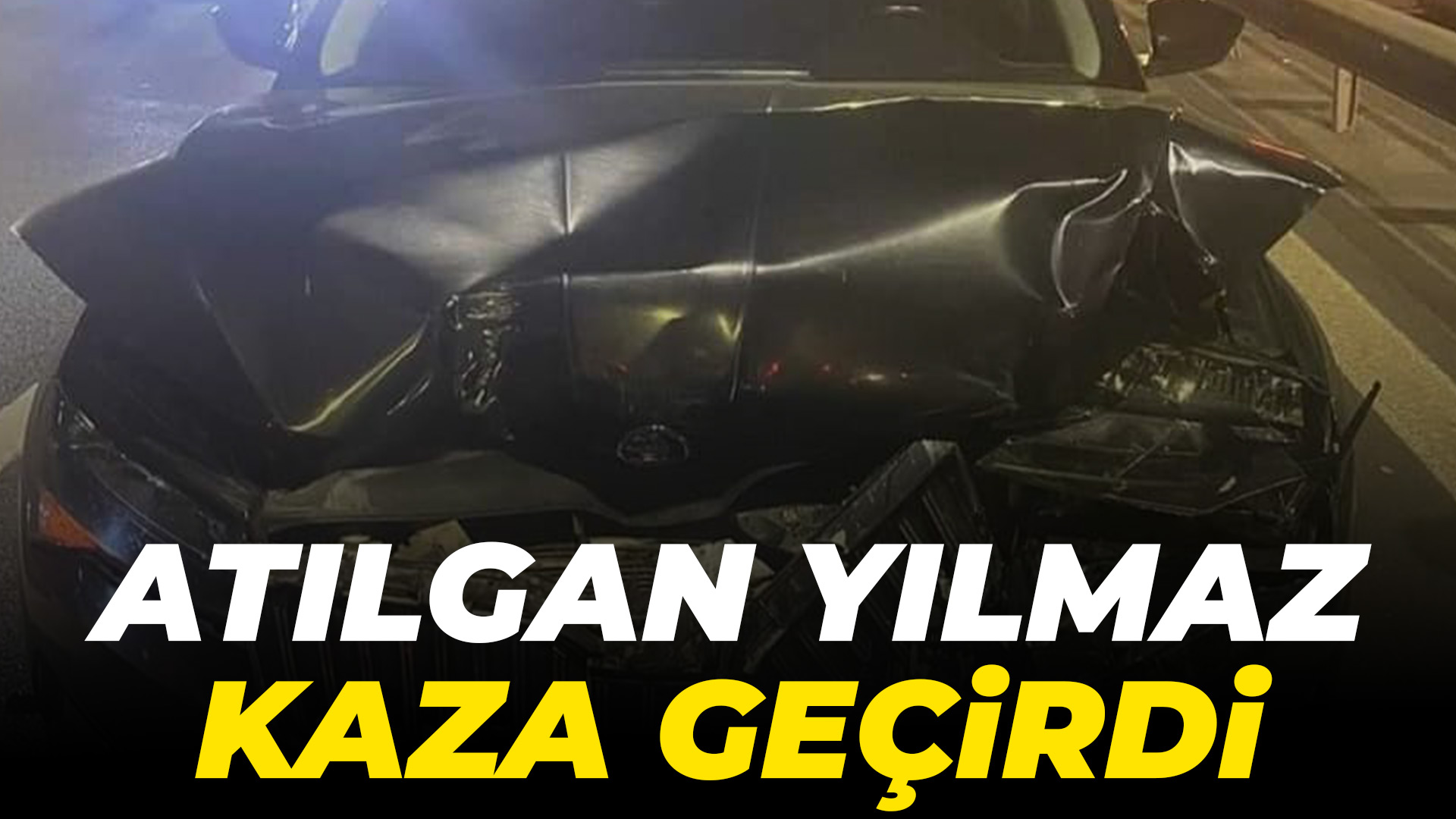 Atılgan Yılmaz kaza geçirdi...