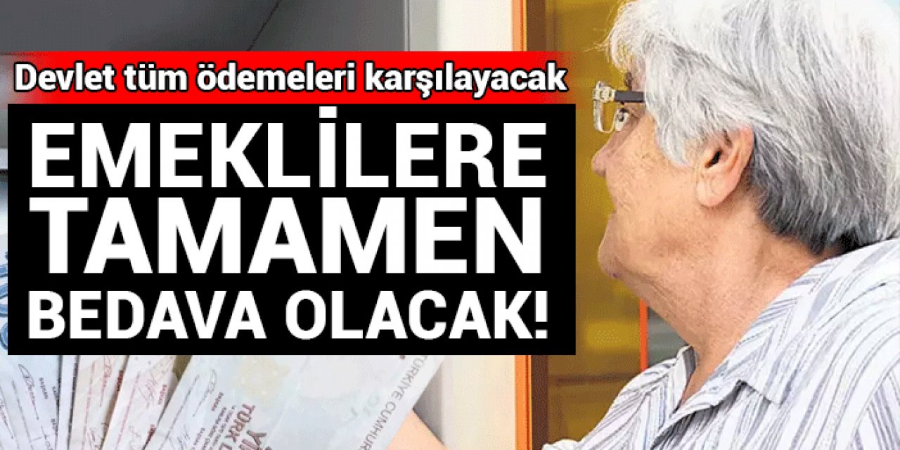 Emeklilere tamamen bedava olacak: Tüm ödemeleri devlet karşılayacak