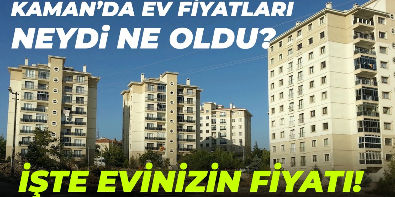 Kaman konut fiyatları neydi ne oldu? İşte evinizin güncel değeri