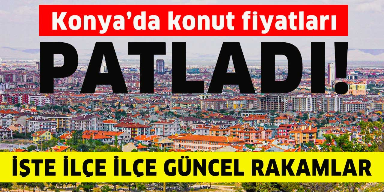 Konya’da konut fiyatları patladı! Son veriler ağızları açık bıraktı