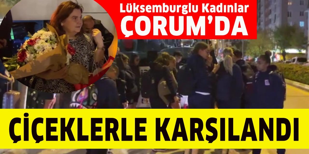 Lüksemburglu Kadın Futbolcular Çorum'da çiçeklerle karşılandı