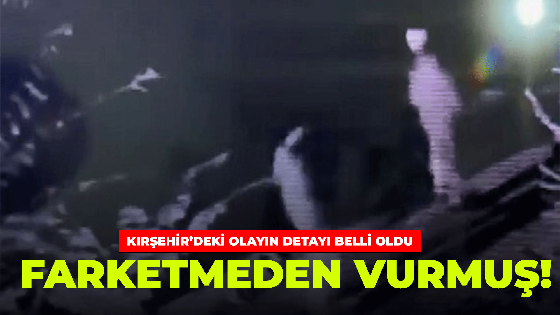 Kırşehir'deki zanlı: fark etmeden vurmuş