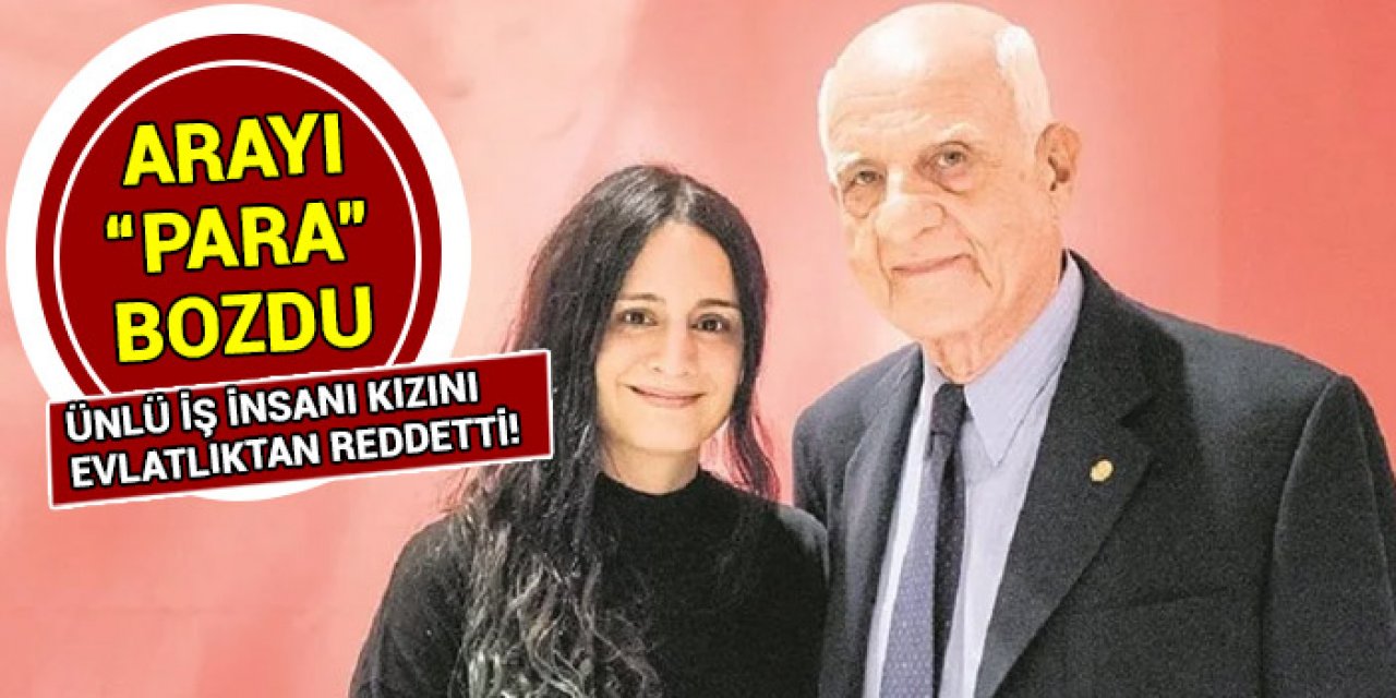 Ünlü iş insanı kızını evlatlıktan reddetti