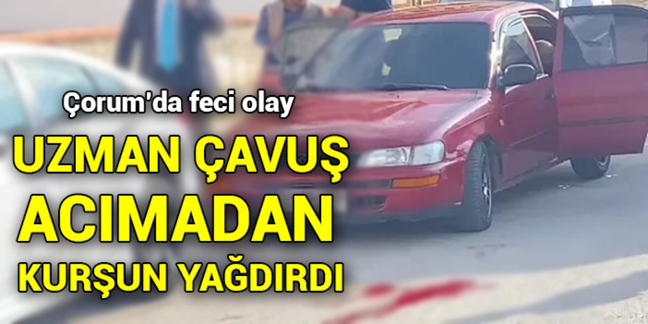 Çorum'da uzman çavuş dehşeti yaşattı! Acımadan kurşun yağdırdı