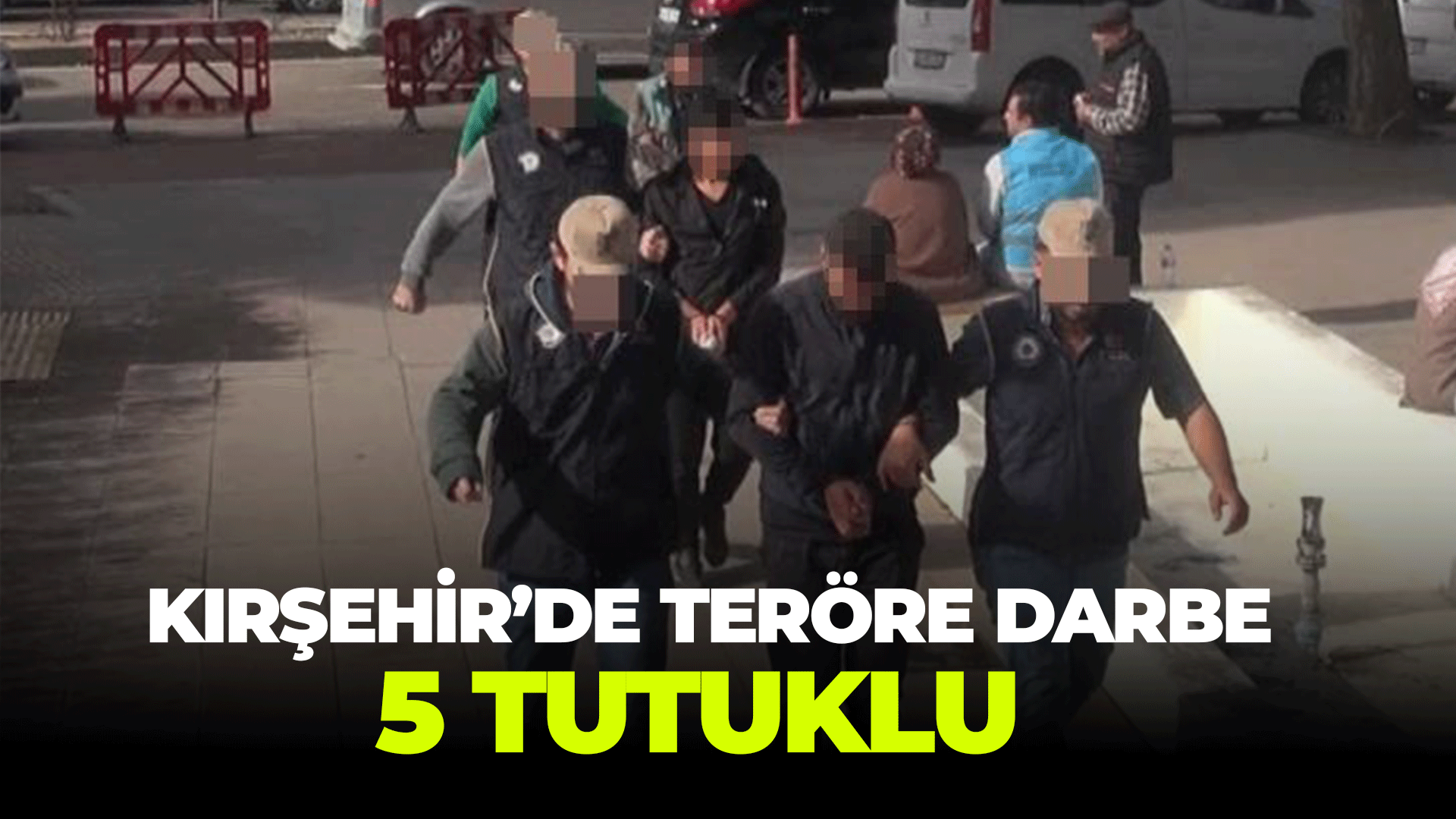 Kırşehir'de teröre darbe: 5 tutuklu