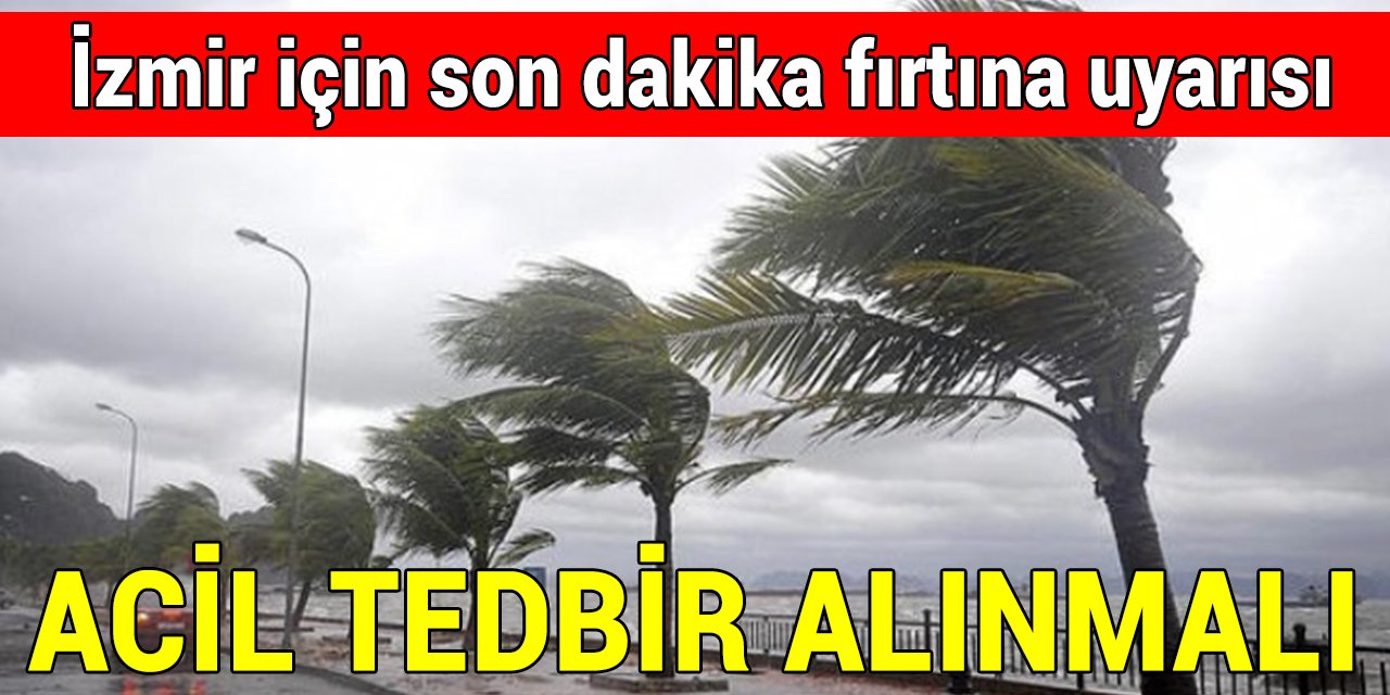 İzmir için son dakika fırtına uyarısı: Acilen tedbir alınmalı!