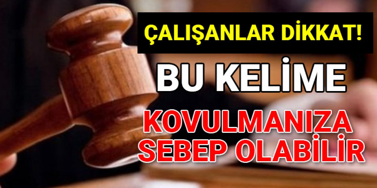 Bu kelimeye dikkat: Tazminatsız kovulabilirsiniz