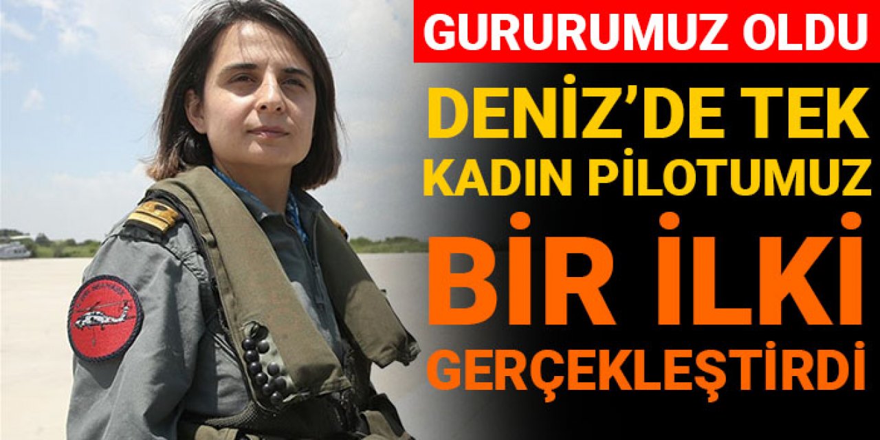 Büyük gurur: Denizdeki tek kadın pilotumuz bir ilki gerçekleştirdi