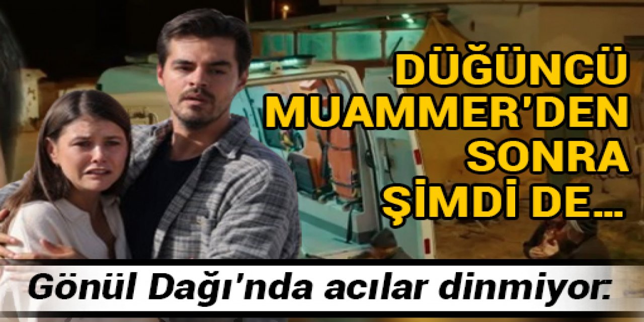 Gönül Dağı’nda acılar dinmiyor: Düğüncü Muammer’den sonra şimdi de…