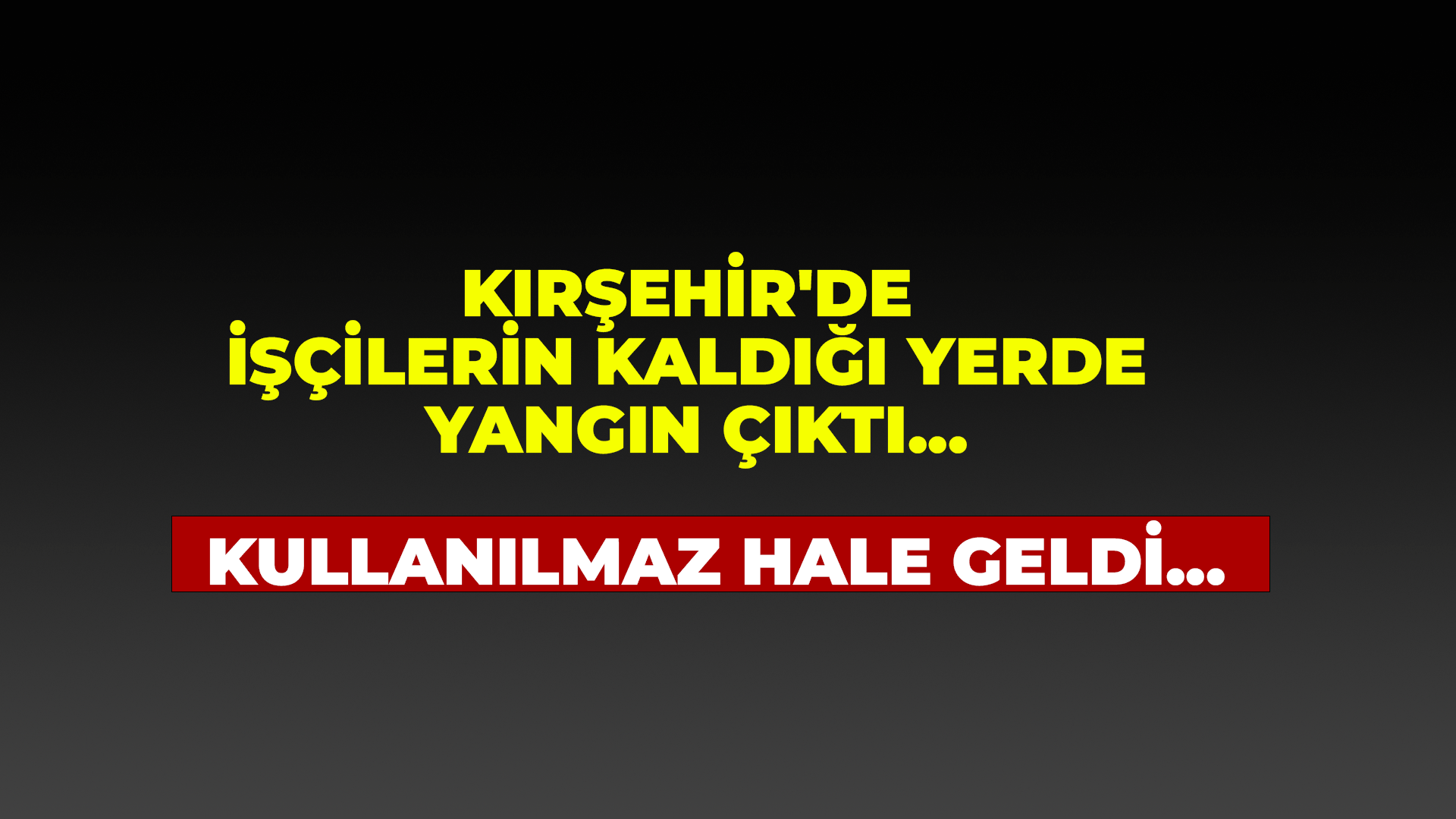 Kırşehir'de işçilerin kaldığı yerde yangın çıktı...