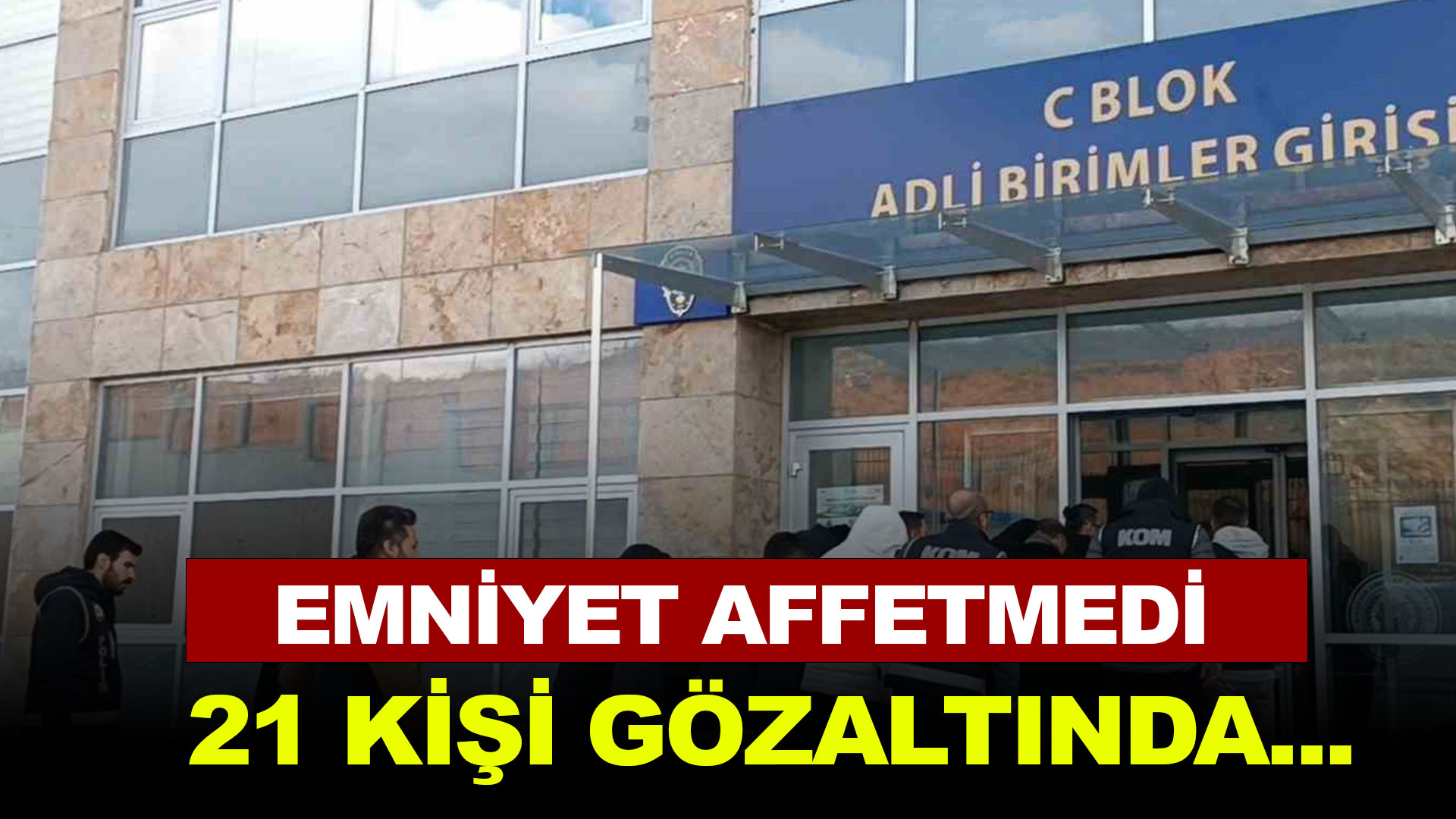 Emniyet affetmedi: 21 kişi gözaltında...