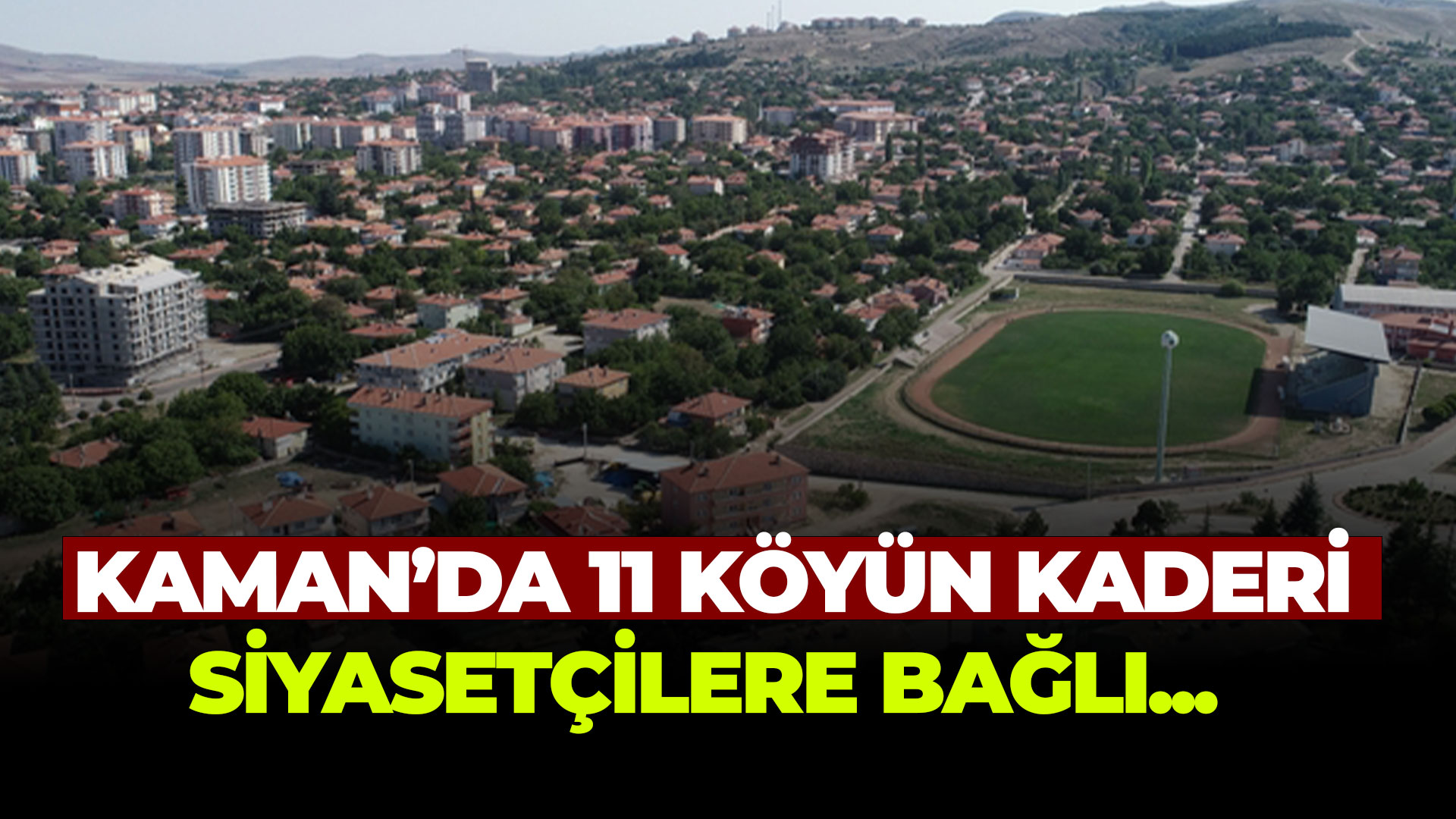 Kaman'da 11 köyün kaderi siyasetçilere bağlı...