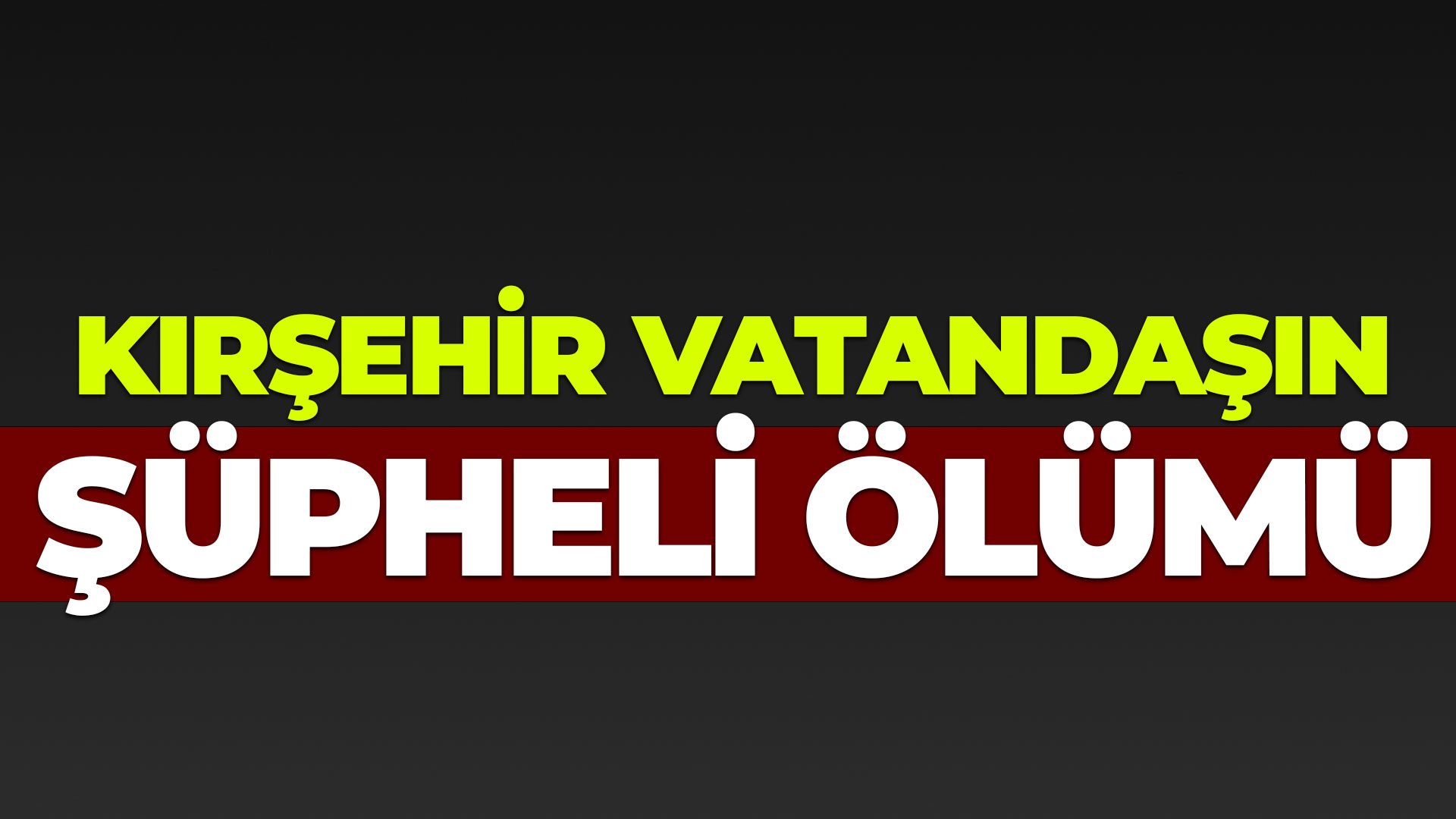 Kırşehirli vatandaşın şüpheli ölümü