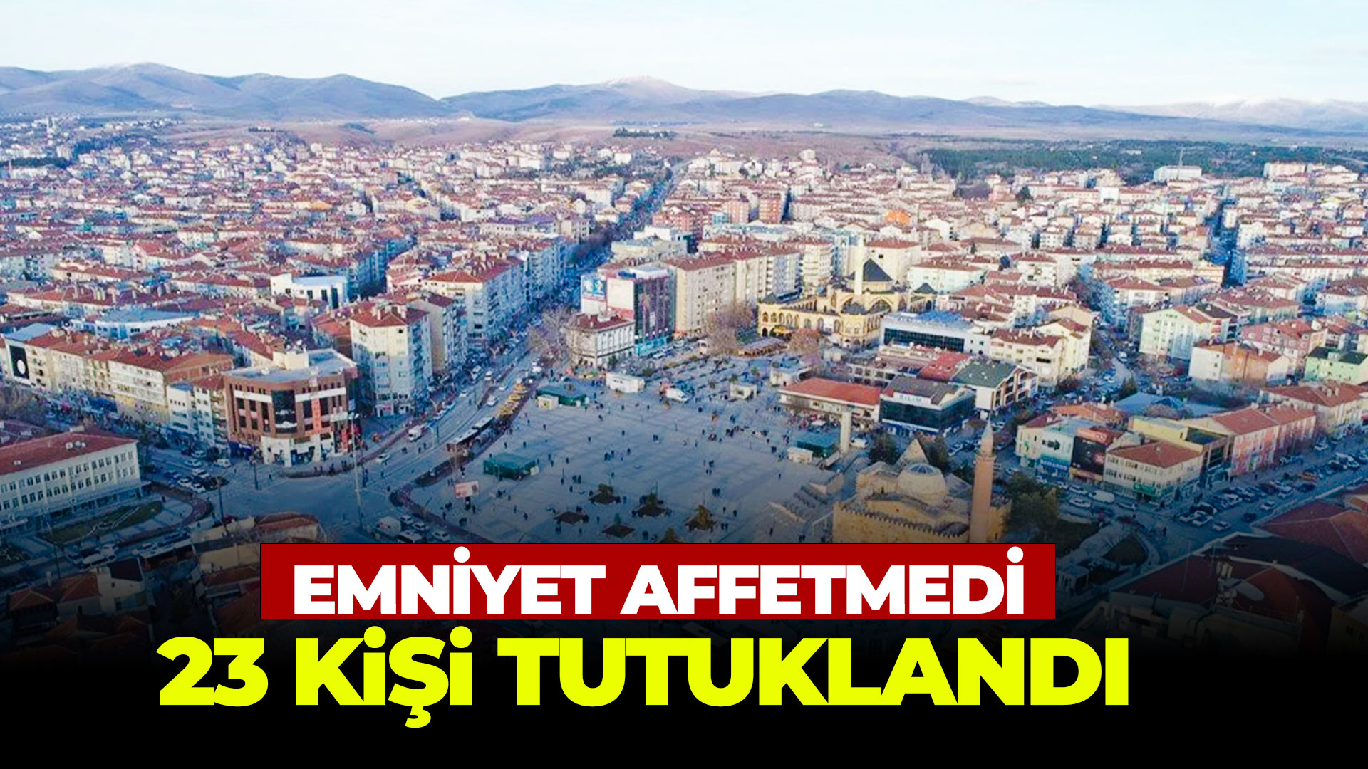 Emniyet affetmedi: 23 tutuklama