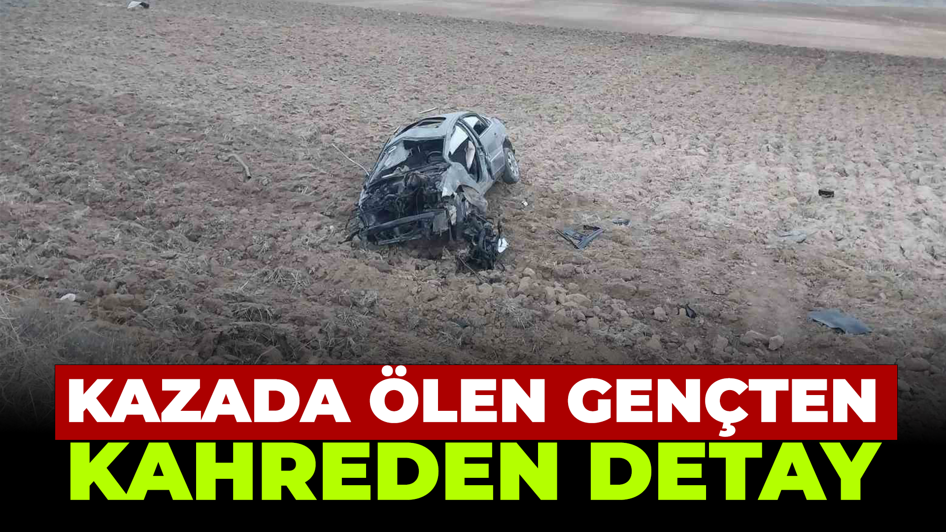 Kırşehir'deki kazadan hayatını kaybeden gençten kahreden detay....