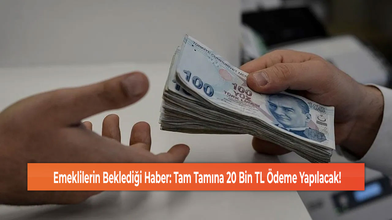 Emeklilerin Beklediği Haber: Tam Tamına 20 Bin TL Ödeme Yapılacak!