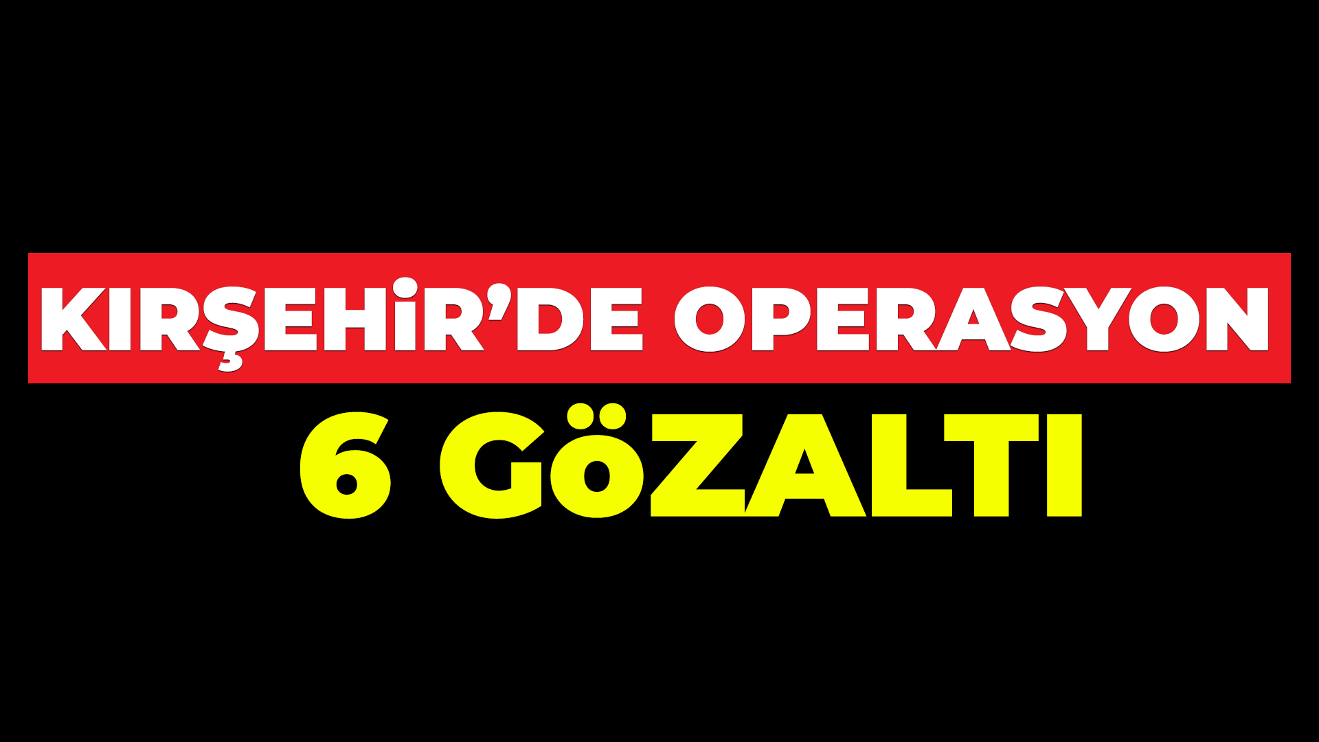 Kırşehir'de operasyon: 6 gözaltı