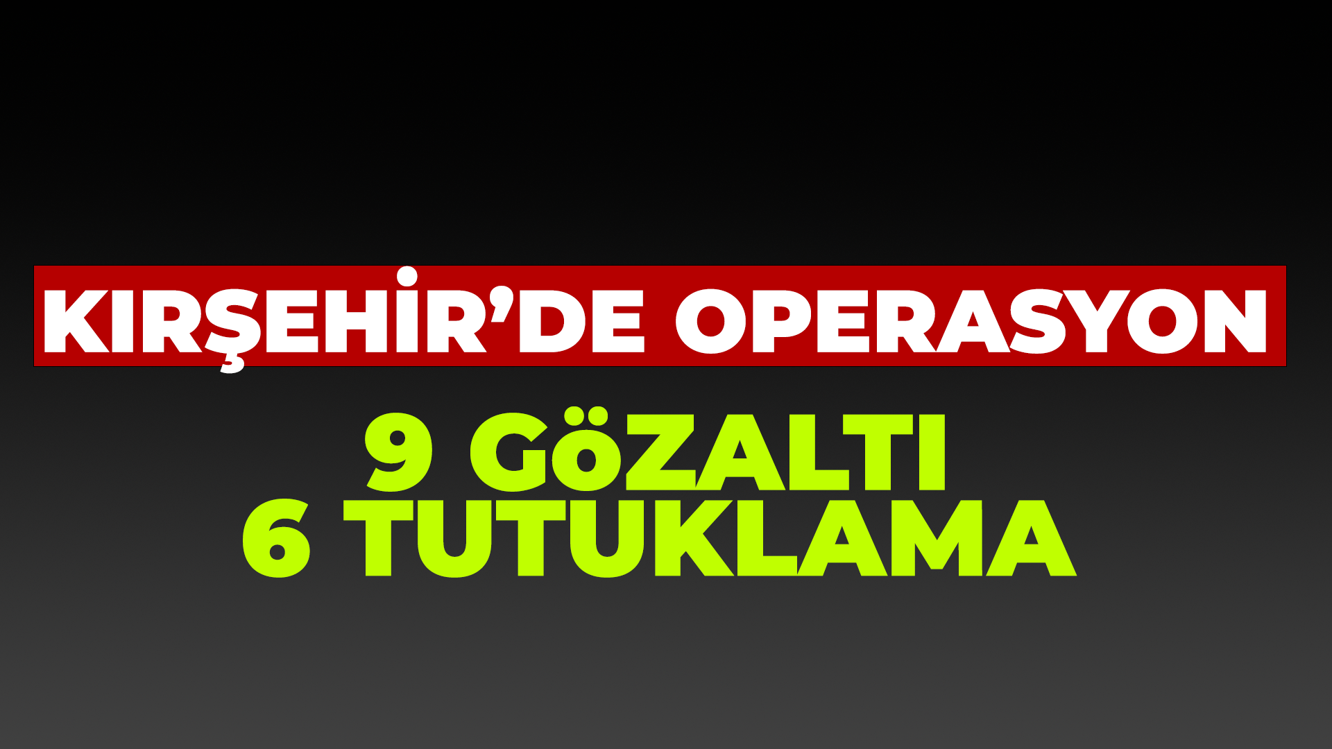 Kırşehir'de operasyon: 9 Gözaltı - 6 tutuklama