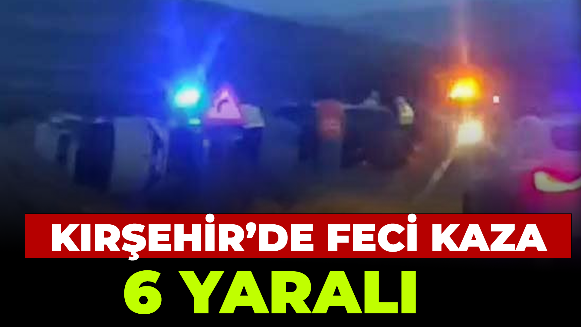 Kırşehir'de feci kaza: 6 yaralı