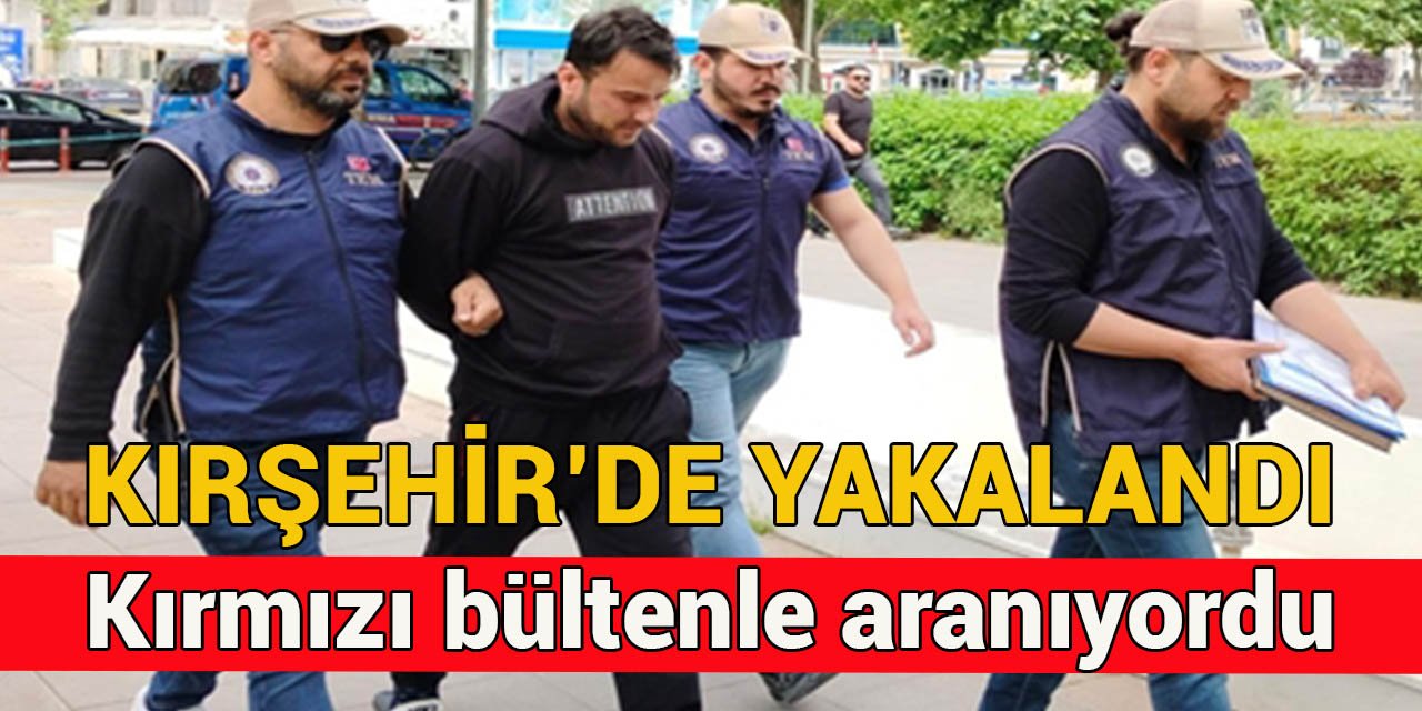 Kırmızı bültenle aranıyordu: Kırşehir’de yakalandı