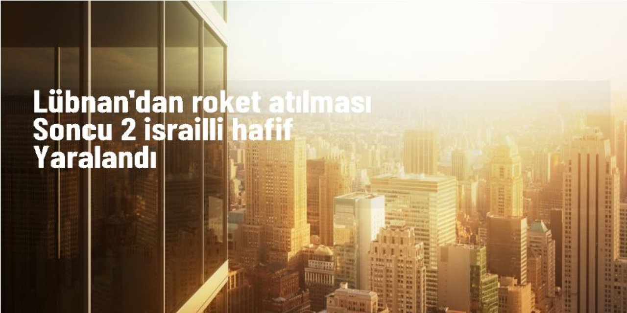 2 İsrail vatandaşı Lübnan'dan atılan roketle yaralandı