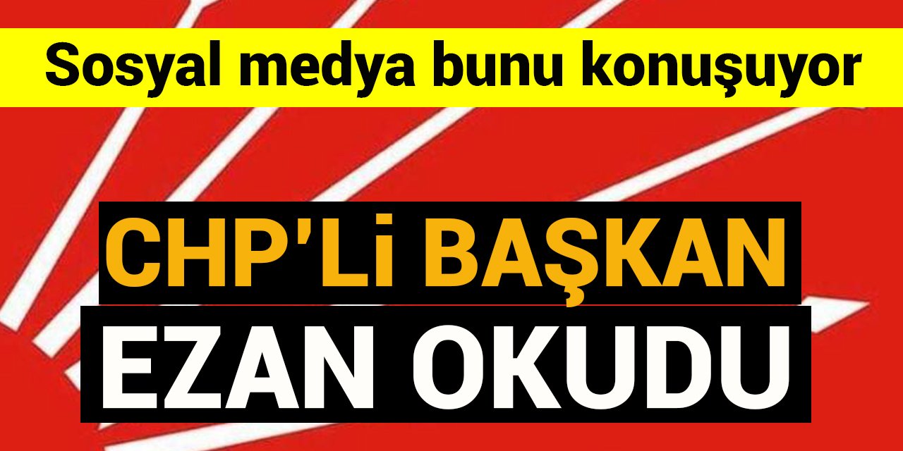 CHP'li Büyükşehir Belediye Başkanı ezan okudu