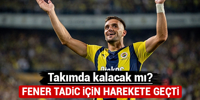 Fenerbahçe Tadic’i kadroda tutmak için harekete geçti