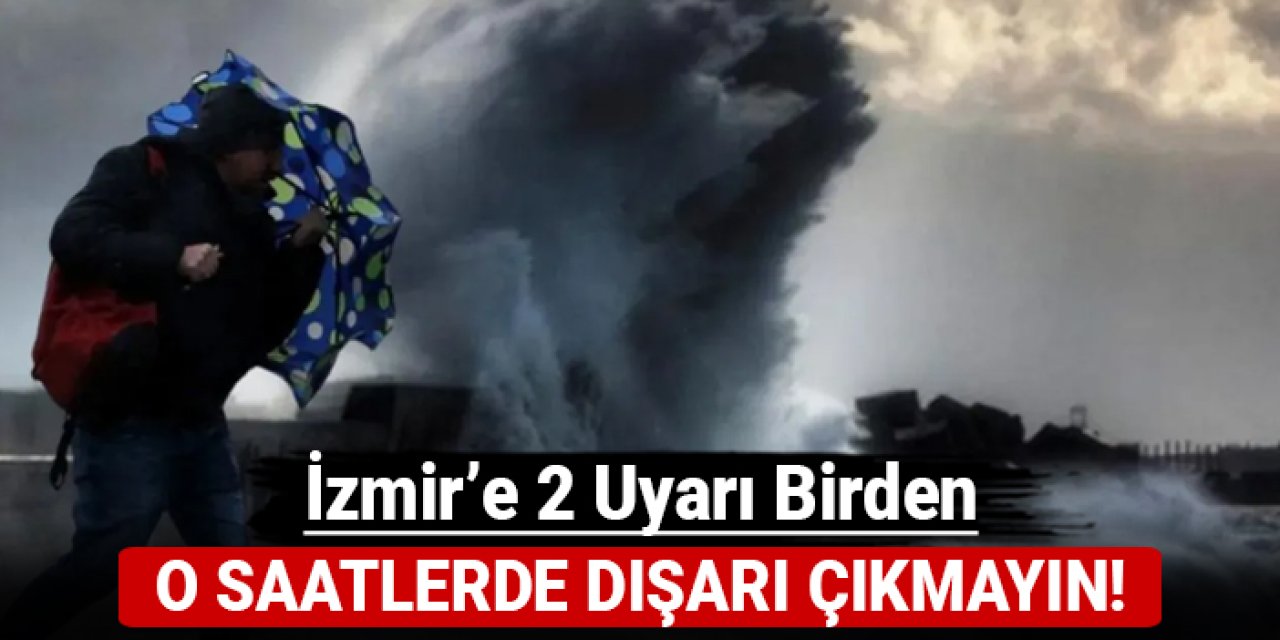 İzmir'e 2 uyarı birden: O saatlerde dışarı çıkmayın!