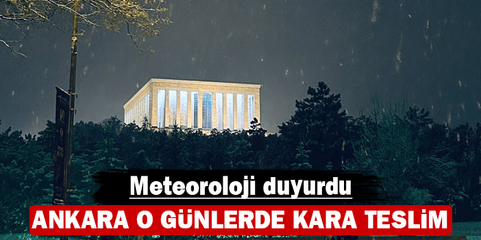 Ankara o günlerde kara teslim: Meteoroloji duyurdu