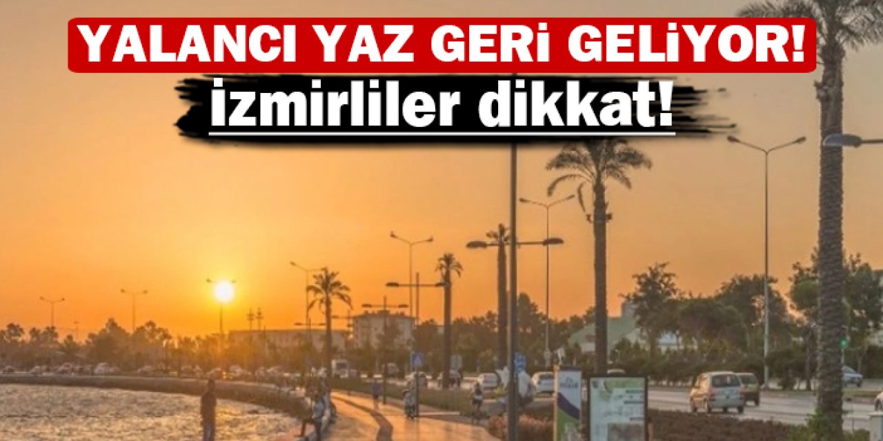 İzmirliler dikkat: Yalancı yaz geri geliyor!