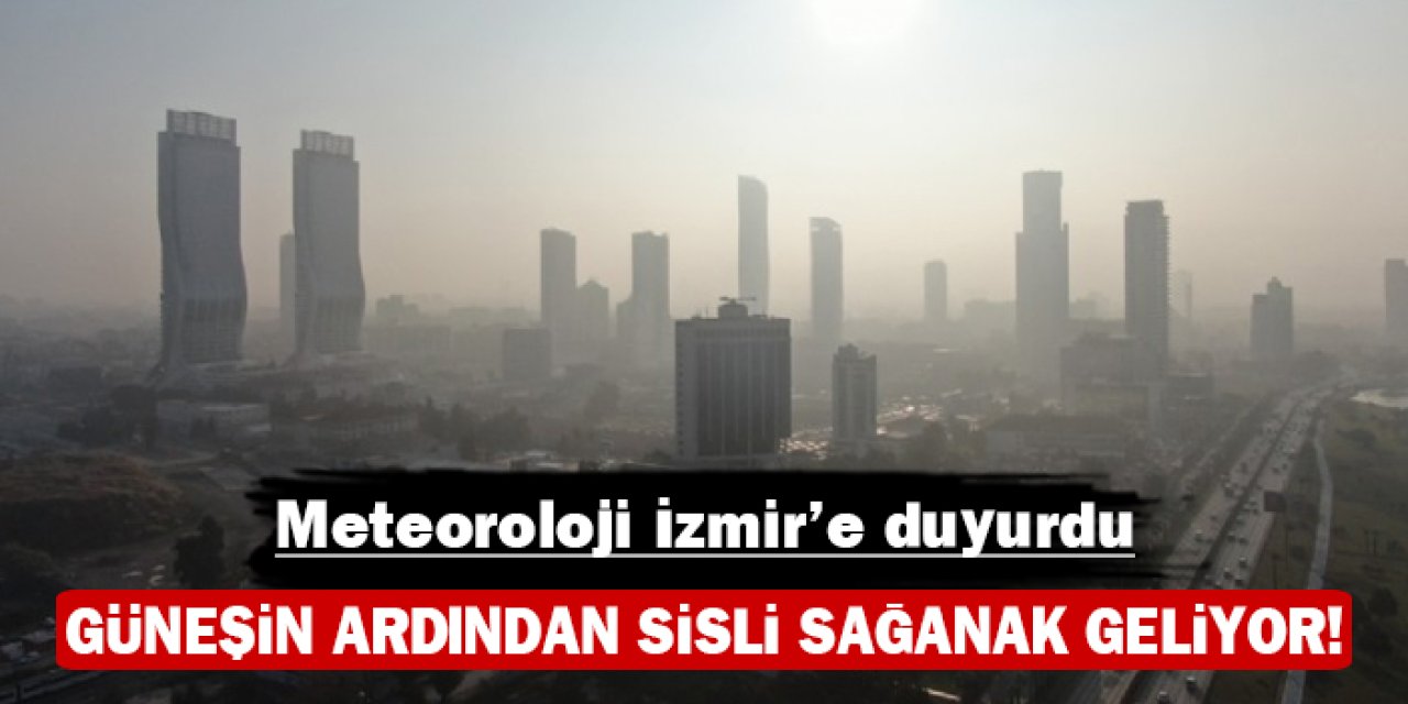 Meteoroloji İzmir'e duyurdu: Güneşin ardından sisli sağanak geliyor!