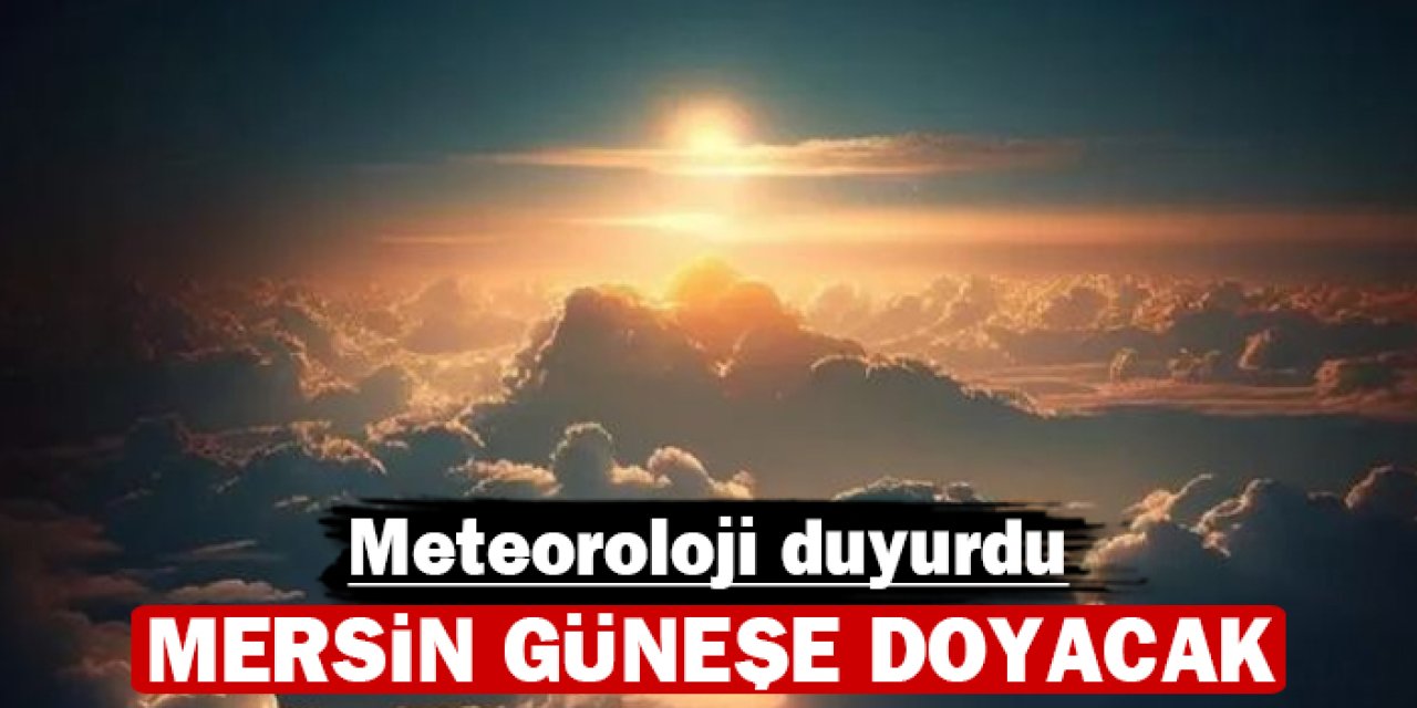 Meteoroloji duyurdu: Mersin güneşe duyacak!