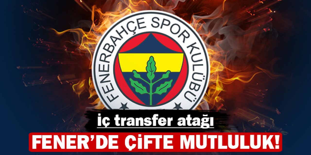 Fenerbahçe'de iç transferde çifte mutluluk