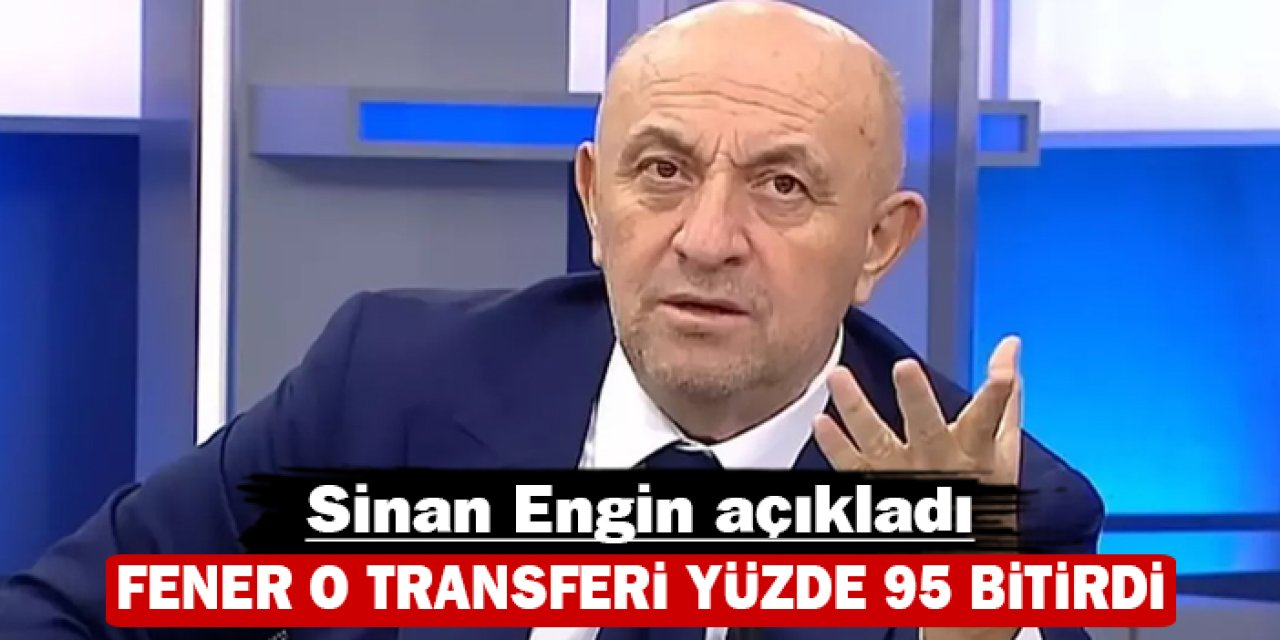 Sinan Engin açıkladı: Fener o transferi yüzde 95 bitirdi