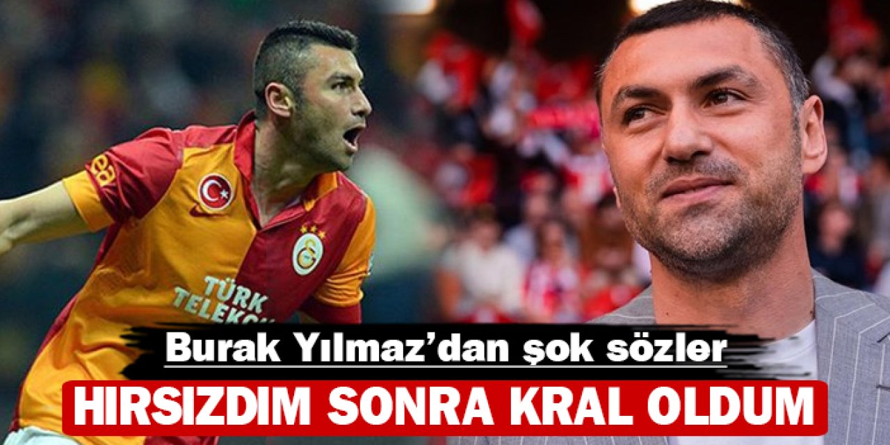 Burak Yılmaz'dan şok sözler: Bir aralar hırsızdım sonra kral oldum