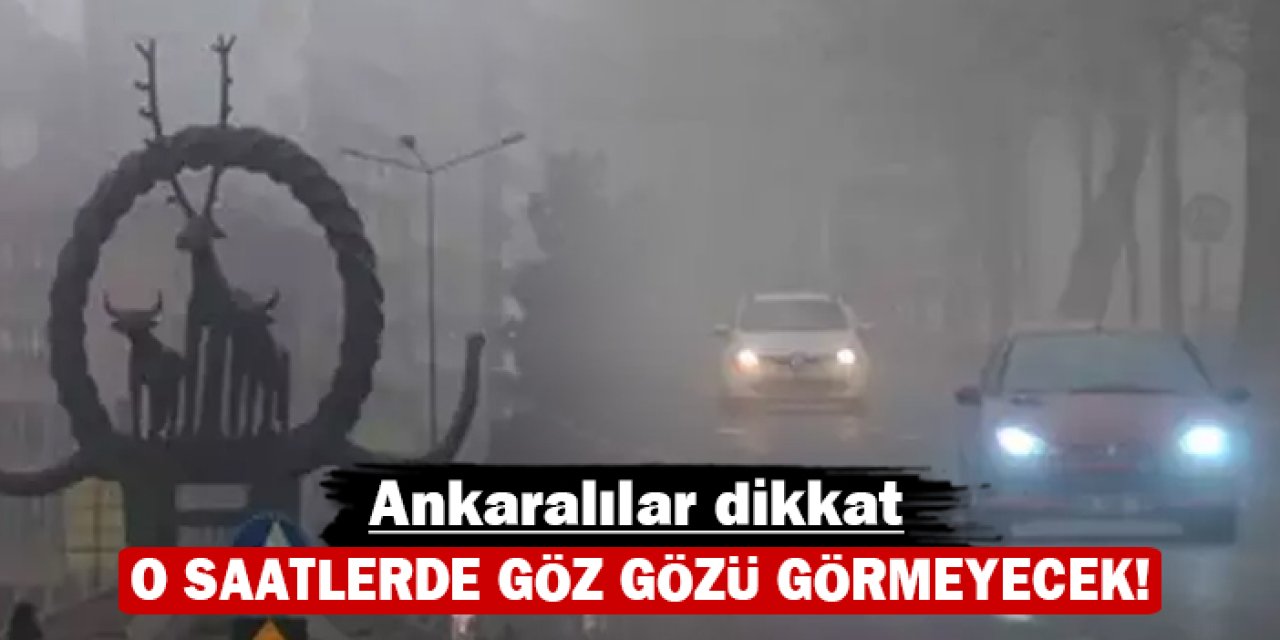 Ankaralılar dikkat: O saatlerde göz gözü görmeyecek!